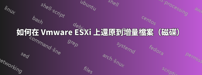 如何在 Vmware ESXi 上還原到增量檔案（磁碟）