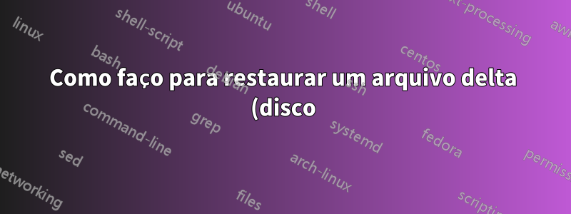 Como faço para restaurar um arquivo delta (disco) no VMware ESXi