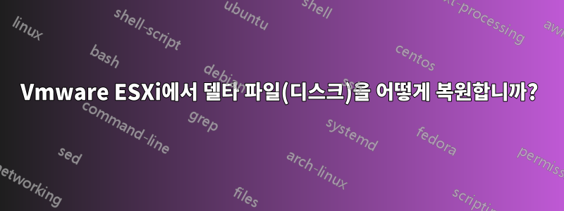 Vmware ESXi에서 델타 파일(디스크)을 어떻게 복원합니까?