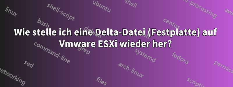 Wie stelle ich eine Delta-Datei (Festplatte) auf Vmware ESXi wieder her?