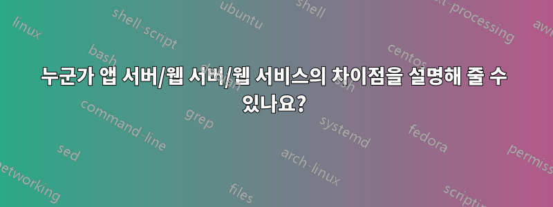 누군가 앱 서버/웹 서버/웹 서비스의 차이점을 설명해 줄 수 있나요?