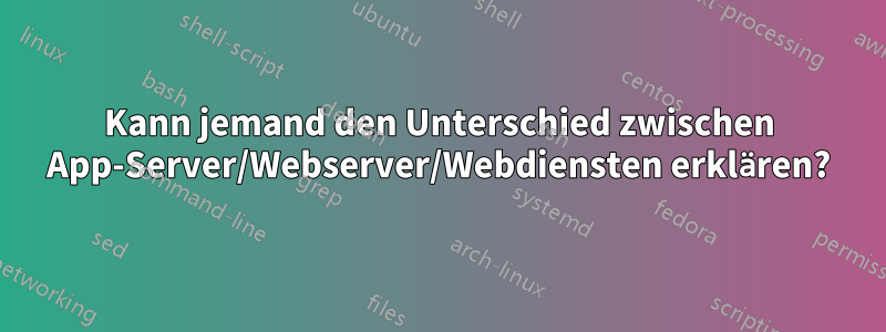 Kann jemand den Unterschied zwischen App-Server/Webserver/Webdiensten erklären?