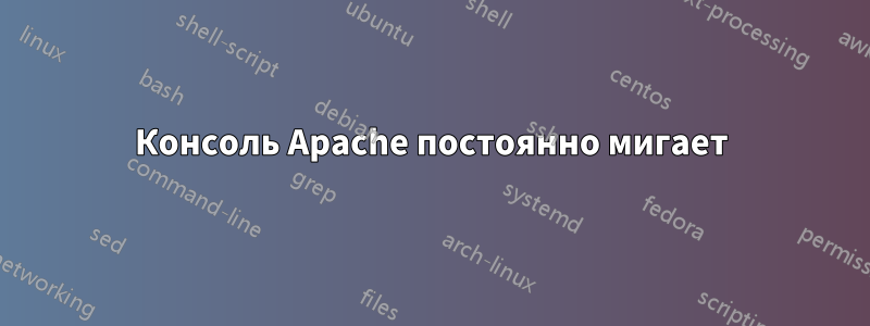 Консоль Apache постоянно мигает