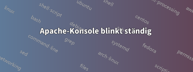 Apache-Konsole blinkt ständig