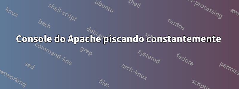 Console do Apache piscando constantemente