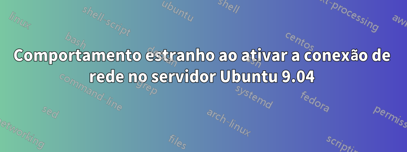 Comportamento estranho ao ativar a conexão de rede no servidor Ubuntu 9.04