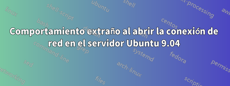 Comportamiento extraño al abrir la conexión de red en el servidor Ubuntu 9.04