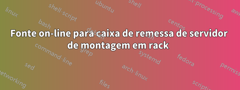 Fonte on-line para caixa de remessa de servidor de montagem em rack 