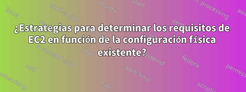 ¿Estrategias para determinar los requisitos de EC2 en función de la configuración física existente?