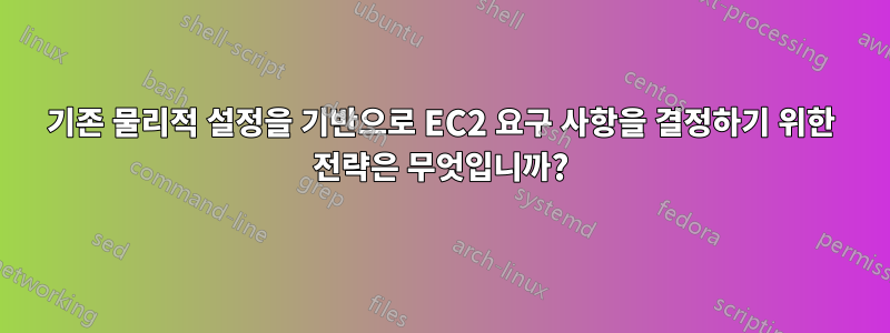 기존 물리적 설정을 기반으로 EC2 요구 사항을 결정하기 위한 전략은 무엇입니까?