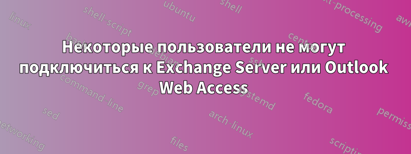 Некоторые пользователи не могут подключиться к Exchange Server или Outlook Web Access