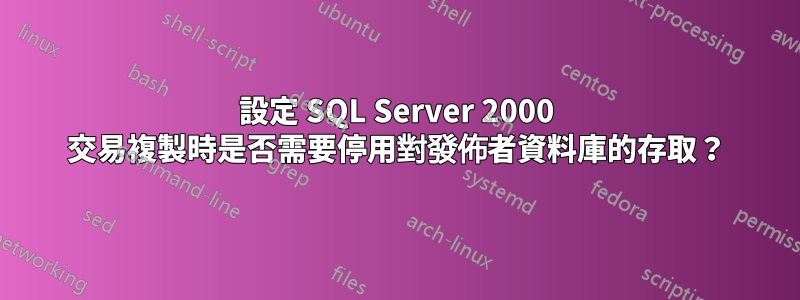 設定 SQL Server 2000 交易複製時是否需要停用對發佈者資料庫的存取？