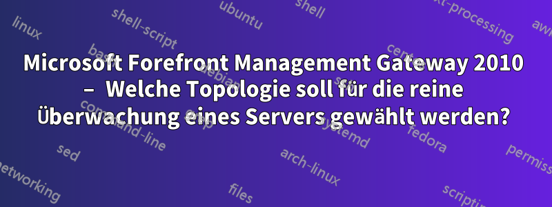 Microsoft Forefront Management Gateway 2010 – Welche Topologie soll für die reine Überwachung eines Servers gewählt werden?