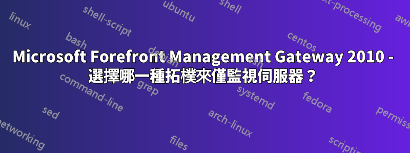 Microsoft Forefront Management Gateway 2010 - 選擇哪一種拓樸來僅監視伺服器？