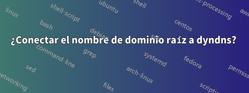 ¿Conectar el nombre de dominio raíz a dyndns?