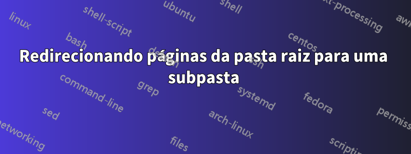 Redirecionando páginas da pasta raiz para uma subpasta