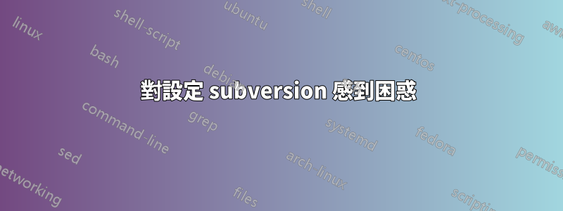 對設定 subversion 感到困惑