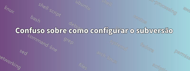 Confuso sobre como configurar o subversão