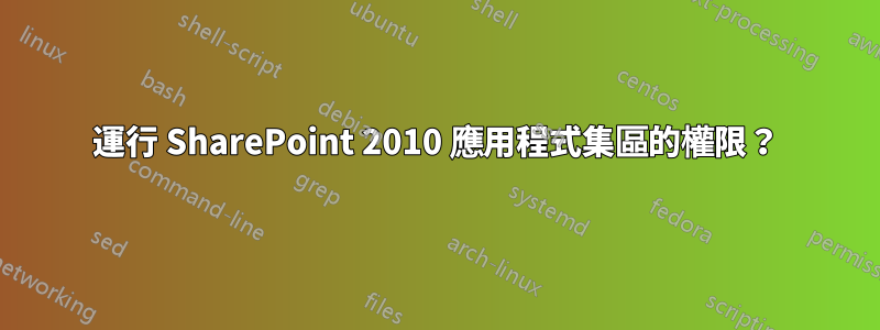 運行 SharePoint 2010 應用程式集區的權限？