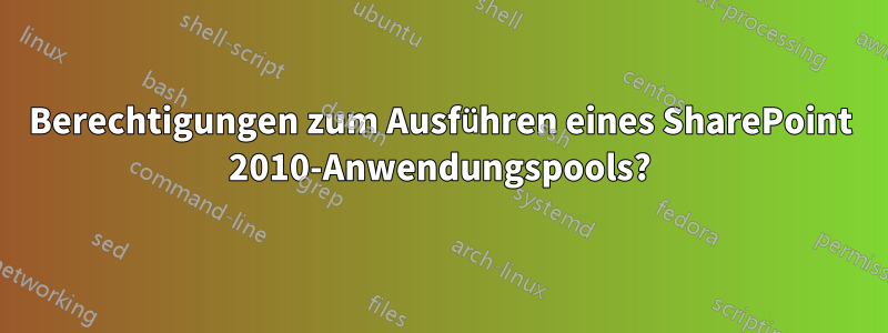 Berechtigungen zum Ausführen eines SharePoint 2010-Anwendungspools?