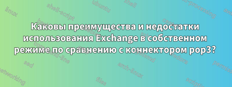 Каковы преимущества и недостатки использования Exchange в собственном режиме по сравнению с коннектором pop3?