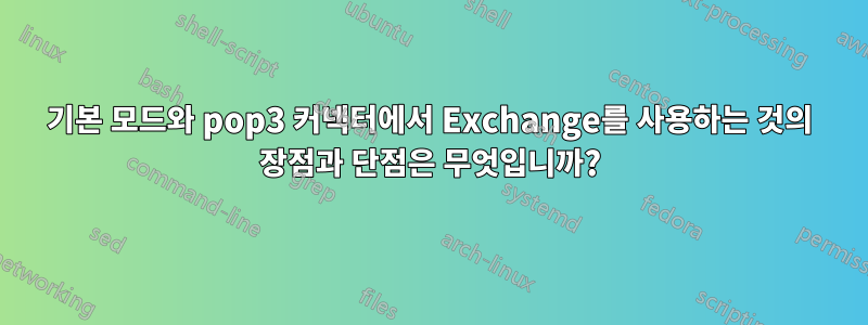 기본 모드와 pop3 커넥터에서 Exchange를 사용하는 것의 장점과 단점은 무엇입니까?