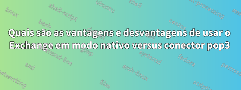 Quais são as vantagens e desvantagens de usar o Exchange em modo nativo versus conector pop3