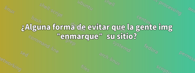 ¿Alguna forma de evitar que la gente img "enmarque" su sitio?