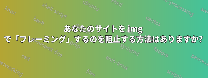 あなたのサイトを img で「フレーミング」するのを阻止する方法はありますか?