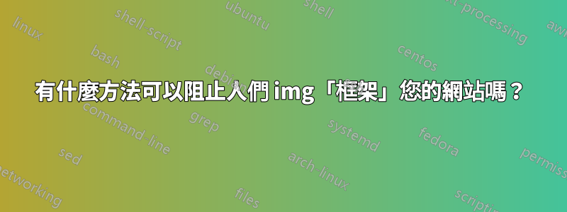 有什麼方法可以阻止人們 img「框架」您的網站嗎？