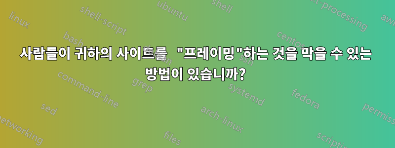 사람들이 귀하의 사이트를 "프레이밍"하는 것을 막을 수 있는 방법이 있습니까?