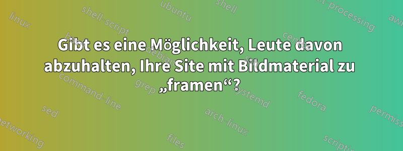 Gibt es eine Möglichkeit, Leute davon abzuhalten, Ihre Site mit Bildmaterial zu „framen“?