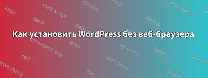 Как установить WordPress без веб-браузера