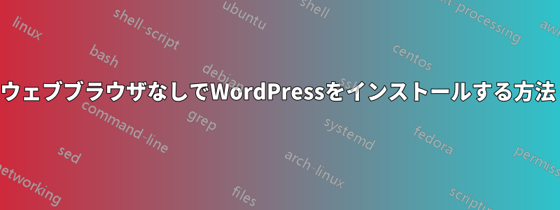 ウェブブラウザなしでWordPressをインストールする方法