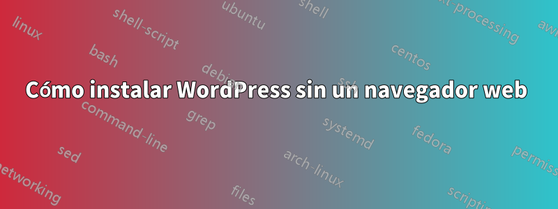 Cómo instalar WordPress sin un navegador web