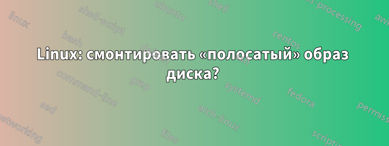 Linux: смонтировать «полосатый» образ диска?