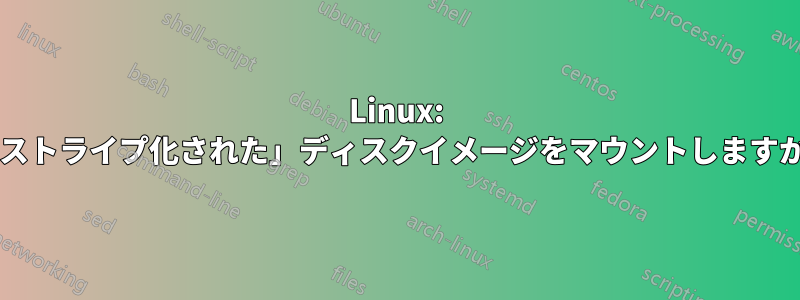 Linux: 「ストライプ化された」ディスクイメージをマウントしますか?