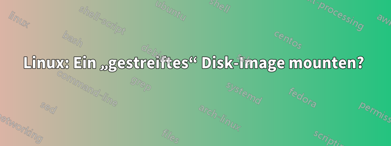 Linux: Ein „gestreiftes“ Disk-Image mounten?