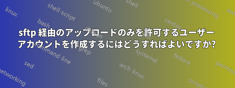 sftp 経由のアップロードのみを許可するユーザー アカウントを作成するにはどうすればよいですか?