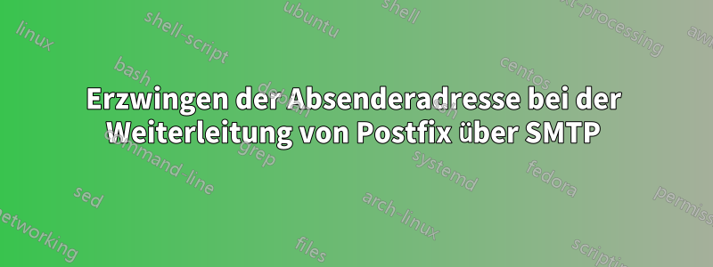 Erzwingen der Absenderadresse bei der Weiterleitung von Postfix über SMTP