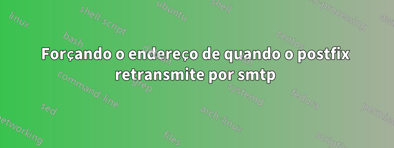 Forçando o endereço de quando o postfix retransmite por smtp