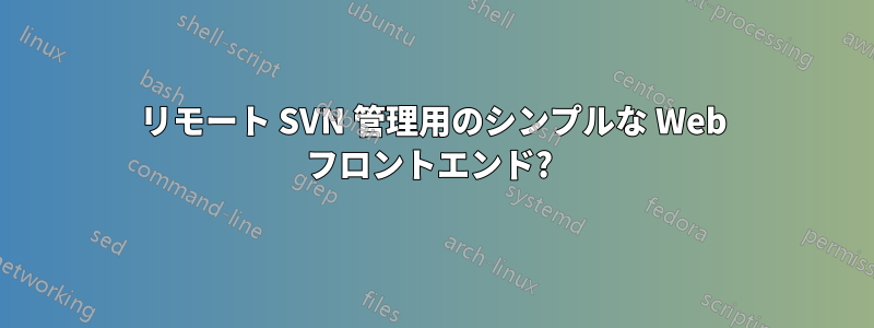 リモート SVN 管理用のシンプルな Web フロントエンド? 