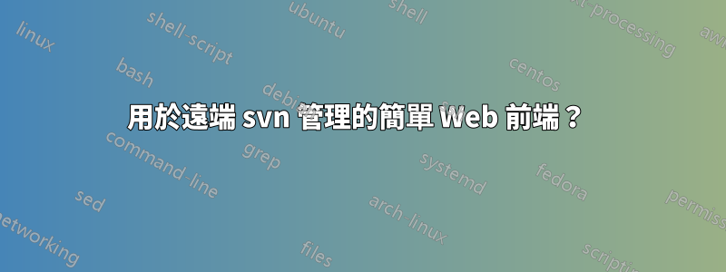 用於遠端 svn 管理的簡單 Web 前端？ 