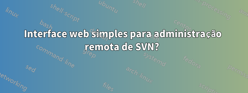 Interface web simples para administração remota de SVN? 