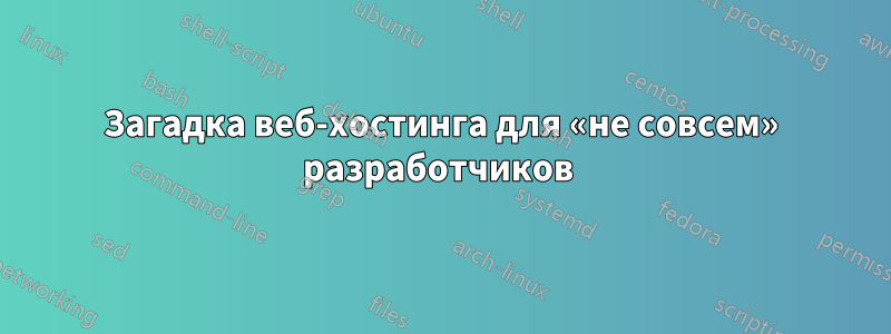 Загадка веб-хостинга для «не совсем» разработчиков 