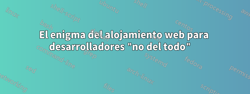 El enigma del alojamiento web para desarrolladores "no del todo" 