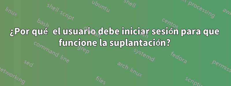 ¿Por qué el usuario debe iniciar sesión para que funcione la suplantación?