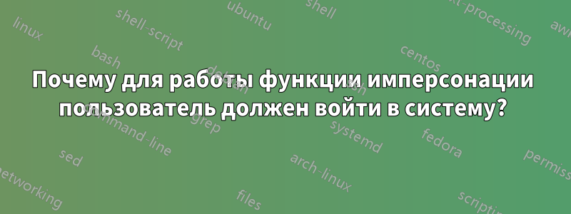 Почему для работы функции имперсонации пользователь должен войти в систему?