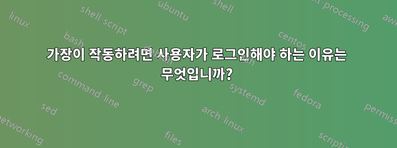 가장이 작동하려면 사용자가 로그인해야 하는 이유는 무엇입니까?