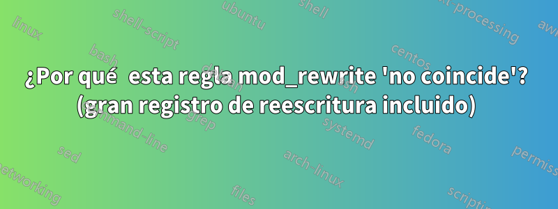 ¿Por qué esta regla mod_rewrite 'no coincide'? (gran registro de reescritura incluido)